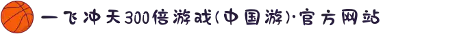 一飞冲天300倍游戏(中国游)·官方网站